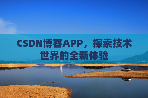 CSDN博客APP,探索技术世界的全新体验