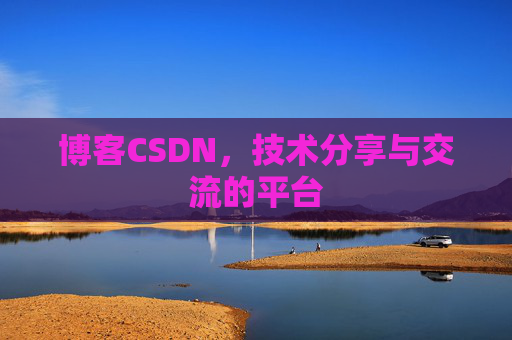 博客CSDN，技术分享与交流的平台